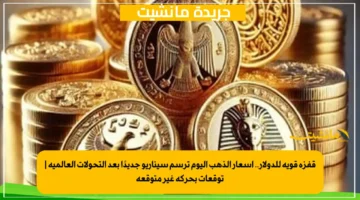 قفزة قوية للدولار.. أسعار الذهب اليوم ترسم سيناريو جديدًا بعد التحولات العالمية توقعات بحركة غير متوقعة 1